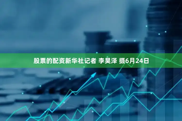 股票的配资新华社记者 李昊泽 摄6月24日