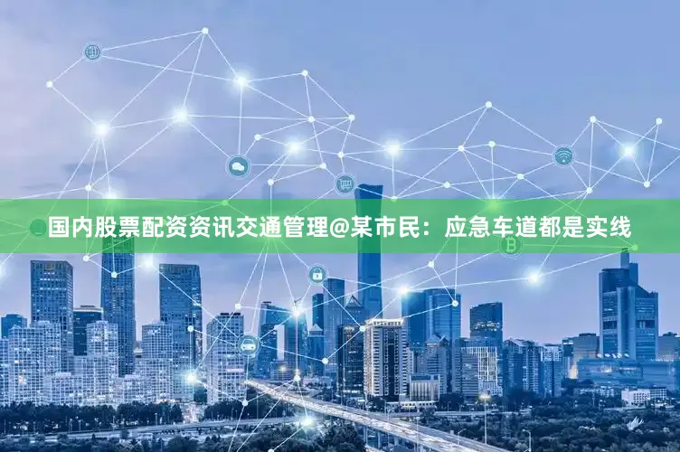 国内股票配资资讯交通管理@某市民：应急车道都是实线