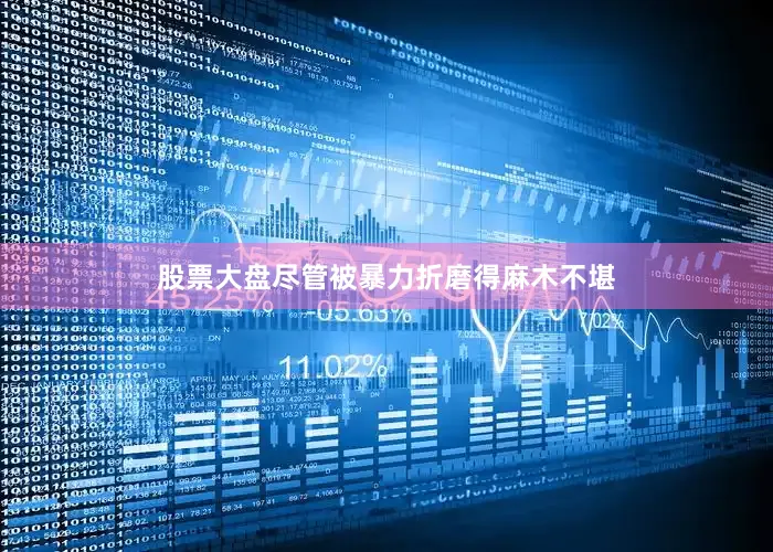 股票大盘尽管被暴力折磨得麻木不堪
