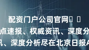 配资门户公司官网​​​更多热点速报、权威资讯、深度分析尽在北京日报App