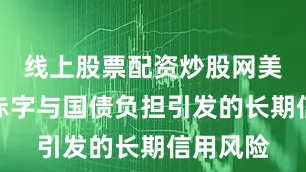 线上股票配资炒股网美国财政赤字与国债负担引发的长期信用风险