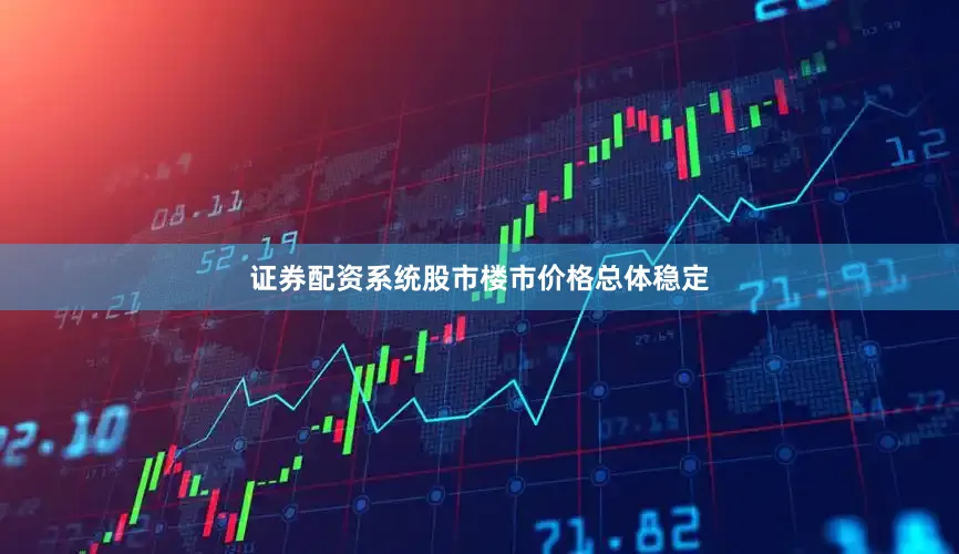 证券配资系统股市楼市价格总体稳定
