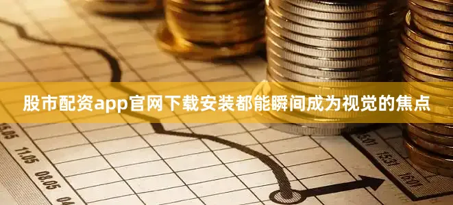股市配资app官网下载安装都能瞬间成为视觉的焦点