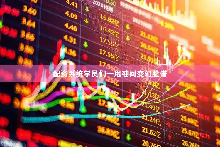 配资系统学员们一甩袖间变幻脸谱