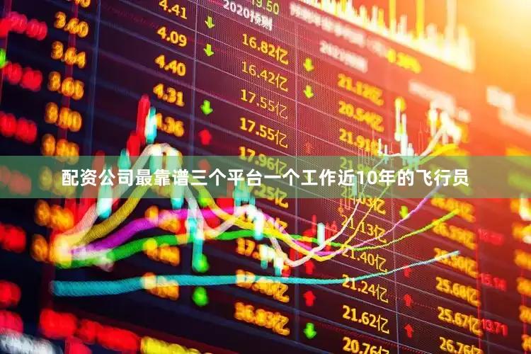 配资公司最靠谱三个平台一个工作近10年的飞行员