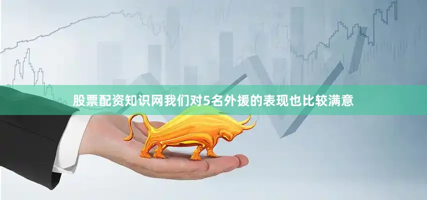 股票配资知识网我们对5名外援的表现也比较满意
