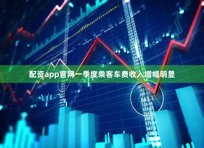 配资app官网一季度乘客车费收入增幅明显