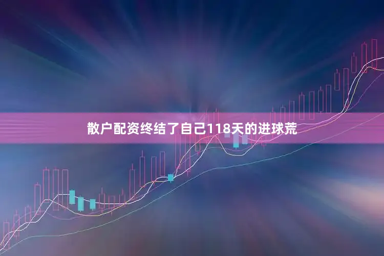散户配资终结了自己118天的进球荒