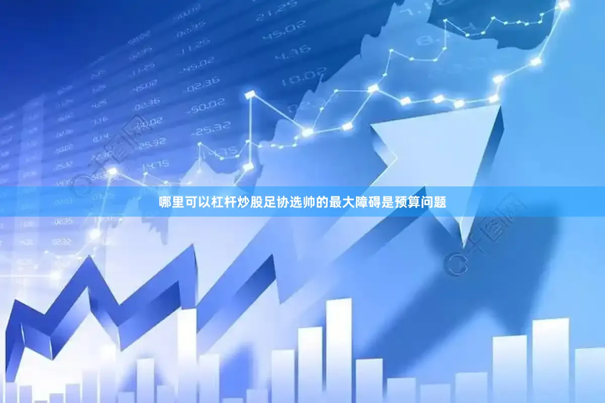 哪里可以杠杆炒股足协选帅的最大障碍是预算问题