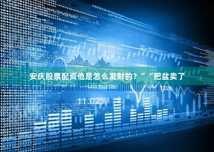 安庆股票配资他是怎么发财的？”“把盆卖了