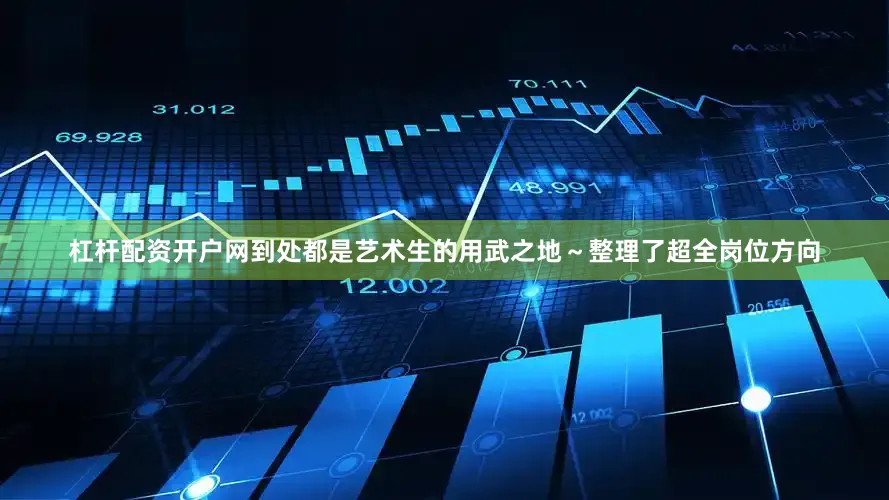 杠杆配资开户网到处都是艺术生的用武之地～整理了超全岗位方向