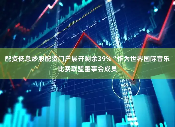 配资低息炒股配资门户展开剩余39%“作为世界国际音乐比赛联盟董事会成员