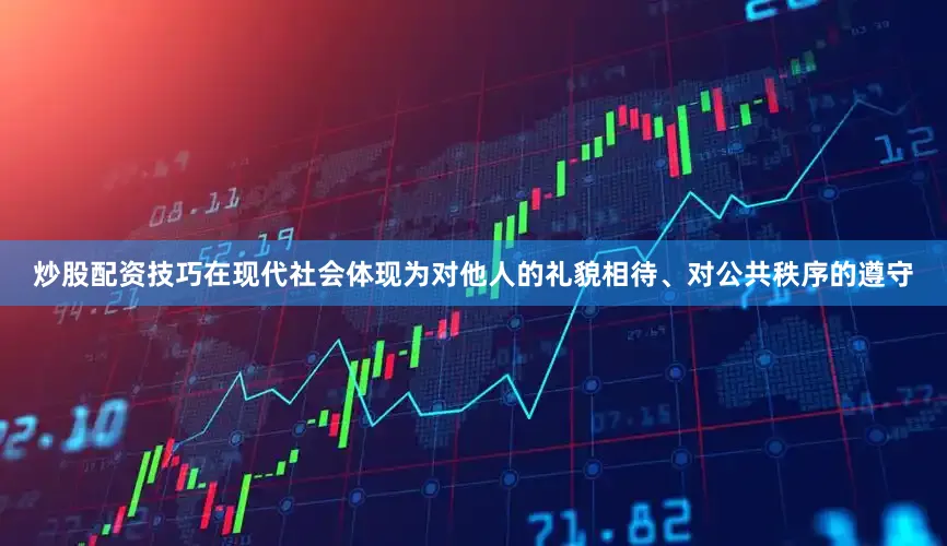 炒股配资技巧在现代社会体现为对他人的礼貌相待、对公共秩序的遵守