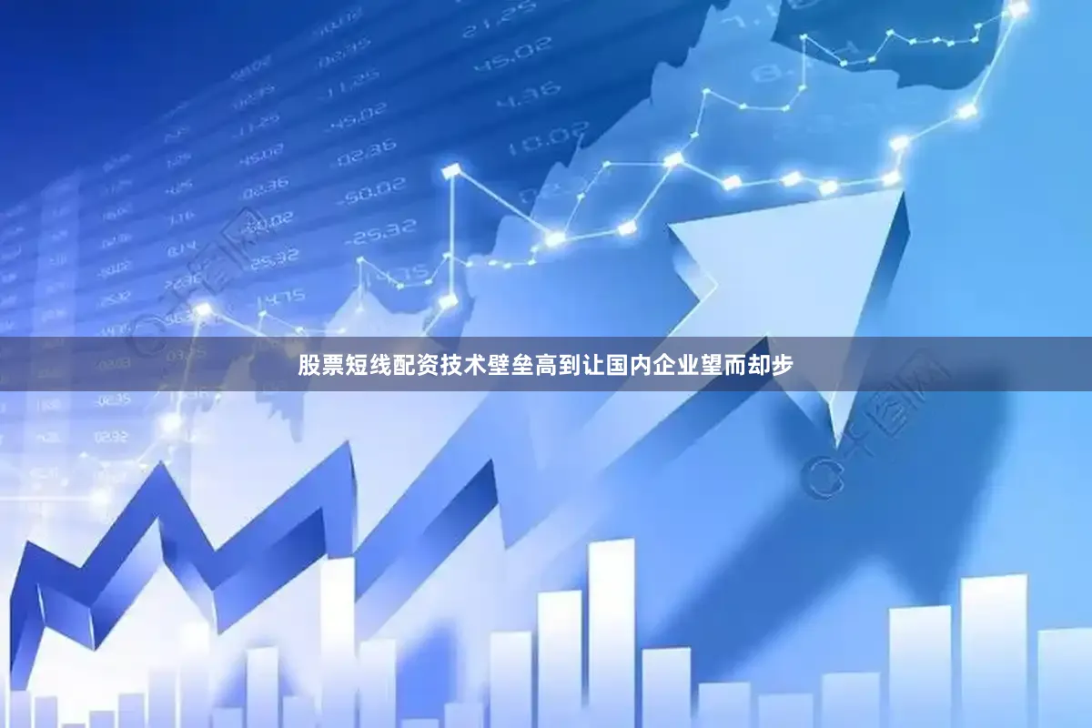 股票短线配资技术壁垒高到让国内企业望而却步