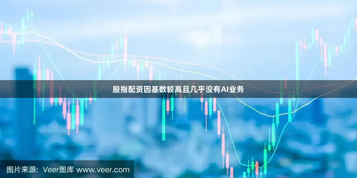 股指配资因基数较高且几乎没有AI业务