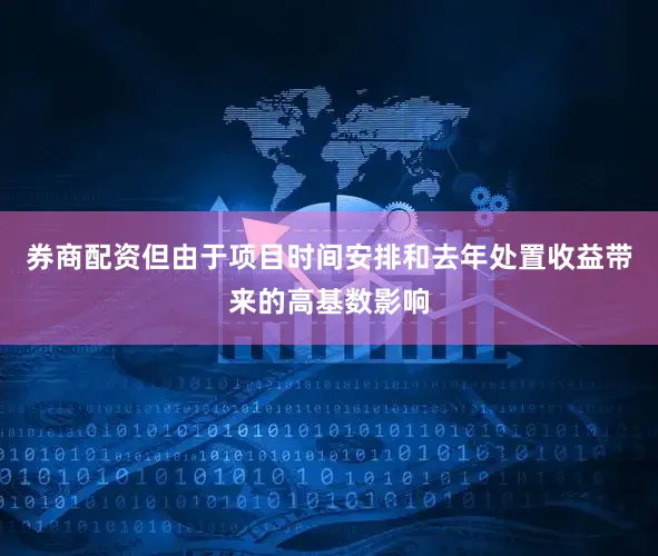 券商配资但由于项目时间安排和去年处置收益带来的高基数影响