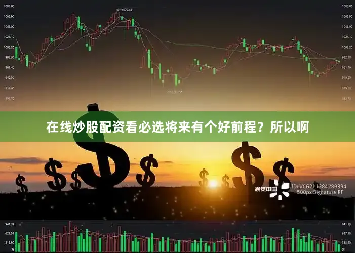 在线炒股配资看必选将来有个好前程？所以啊