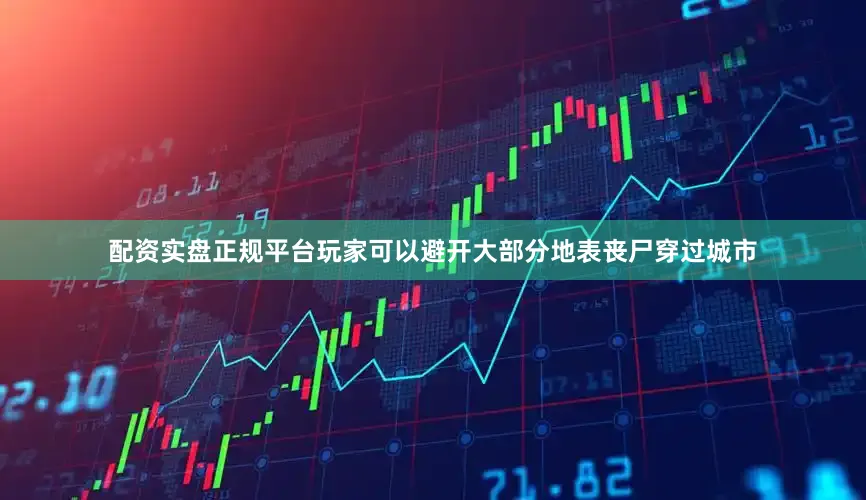 配资实盘正规平台玩家可以避开大部分地表丧尸穿过城市