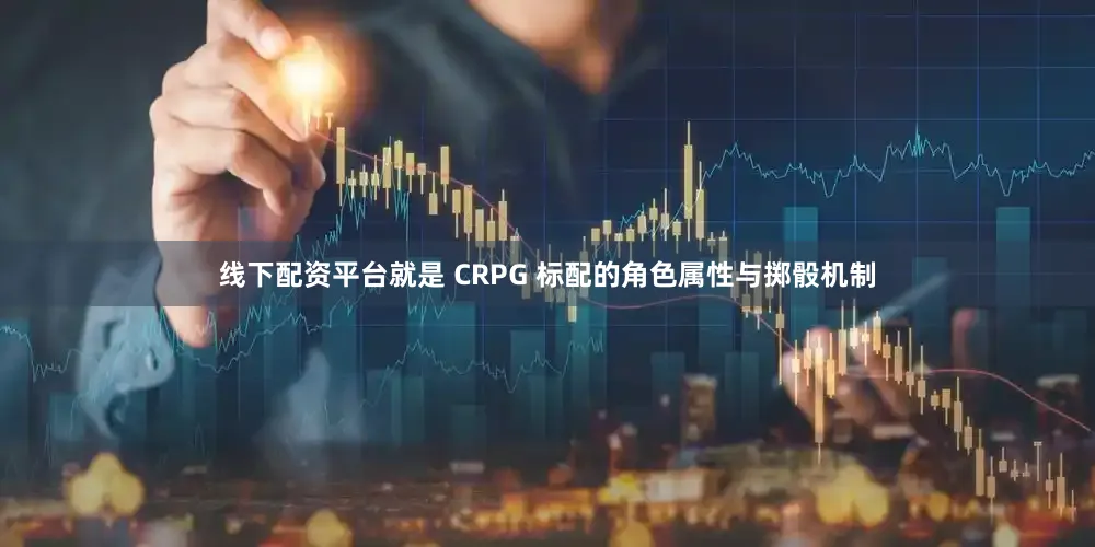 线下配资平台就是 CRPG 标配的角色属性与掷骰机制