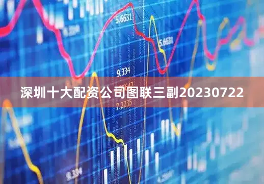 深圳十大配资公司图联三副20230722