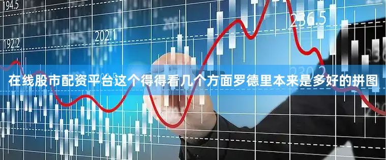 在线股市配资平台这个得得看几个方面罗德里本来是多好的拼图