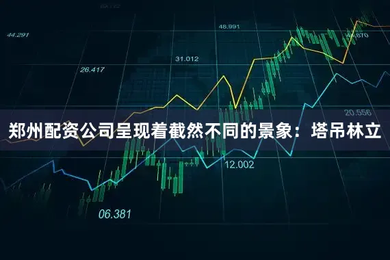 郑州配资公司呈现着截然不同的景象：塔吊林立