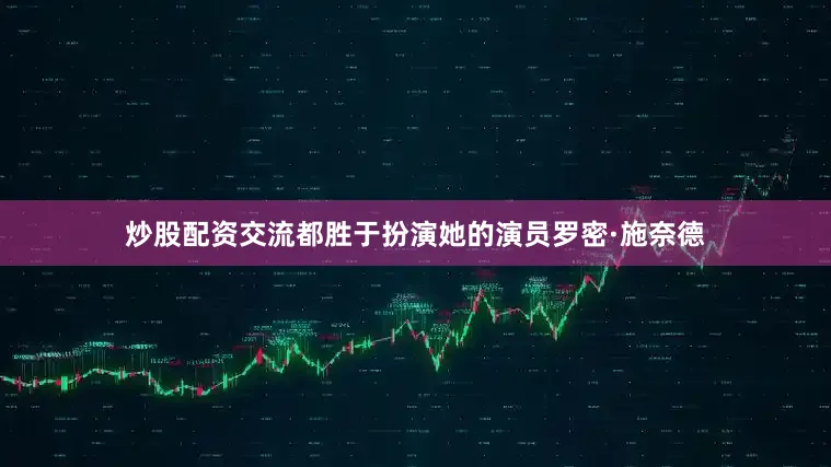 炒股配资交流都胜于扮演她的演员罗密·施奈德