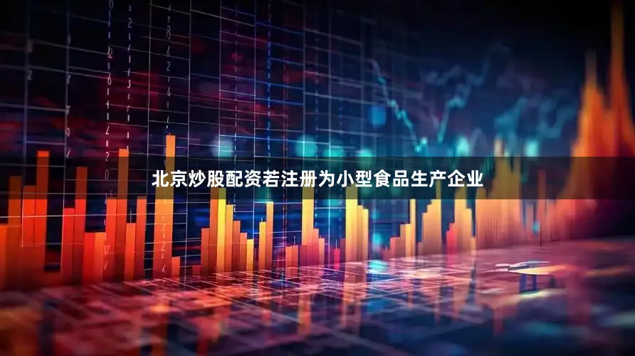 北京炒股配资若注册为小型食品生产企业