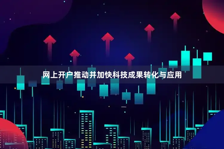 网上开户推动并加快科技成果转化与应用