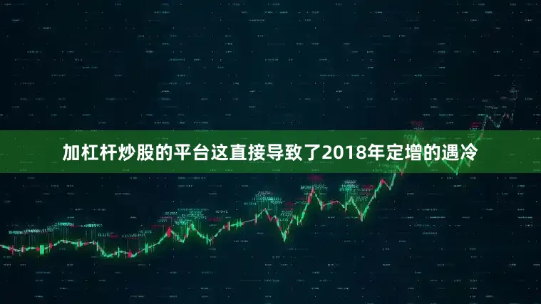 加杠杆炒股的平台这直接导致了2018年定增的遇冷