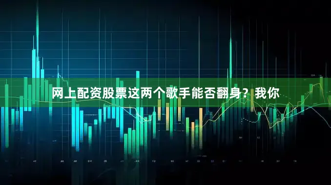 网上配资股票这两个歌手能否翻身？我你
