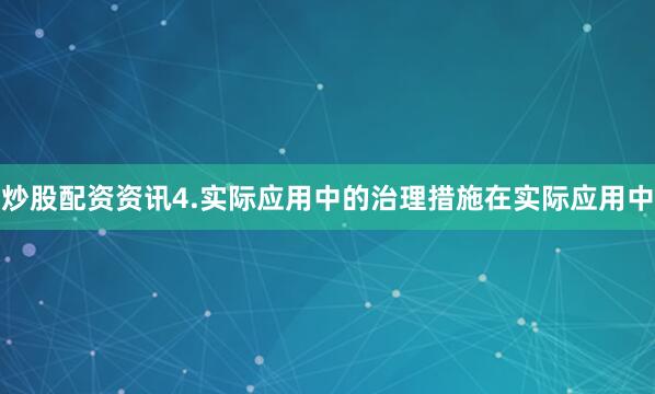 炒股配资资讯4.实际应用中的治理措施在实际应用中