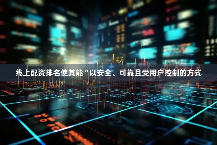 线上配资排名使其能“以安全、可靠且受用户控制的方式