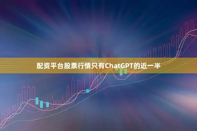配资平台股票行情只有ChatGPT的近一半