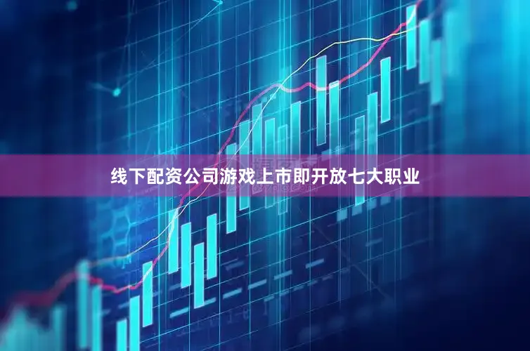 线下配资公司游戏上市即开放七大职业