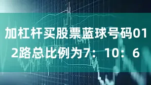 加杠杆买股票蓝球号码012路总比例为7：10：6