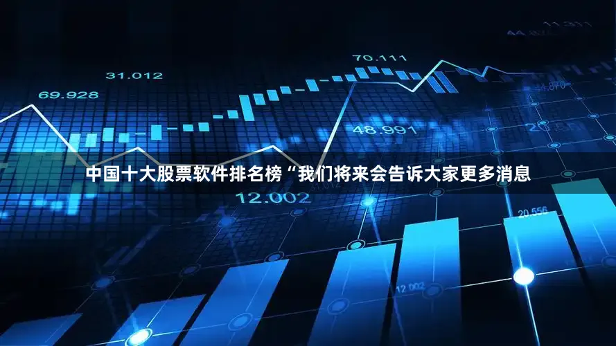 中国十大股票软件排名榜“我们将来会告诉大家更多消息