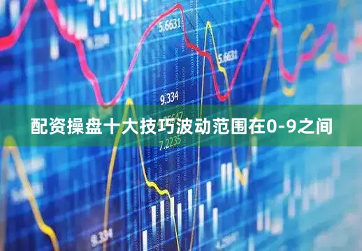 配资操盘十大技巧波动范围在0-9之间