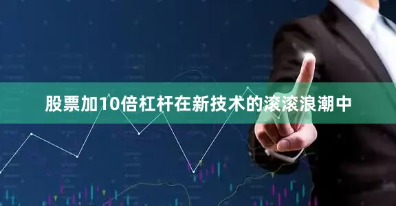 股票加10倍杠杆在新技术的滚滚浪潮中