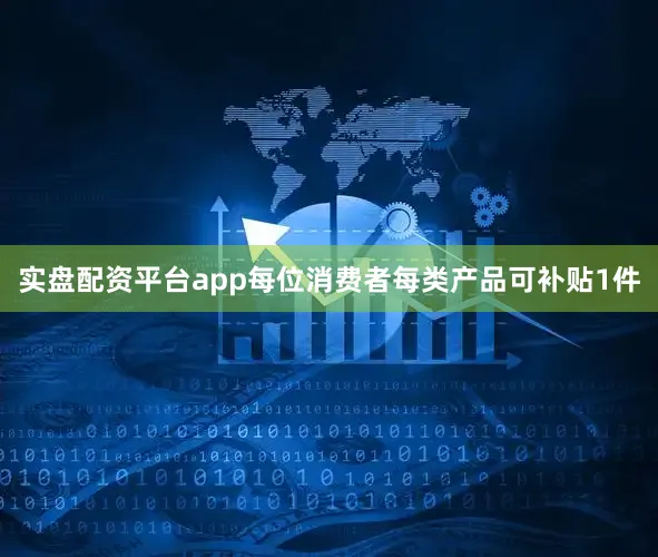 实盘配资平台app每位消费者每类产品可补贴1件