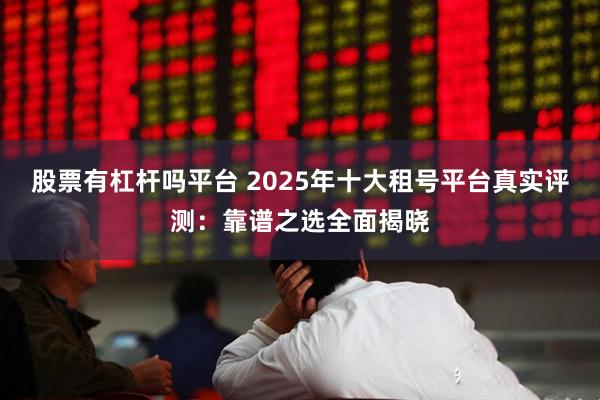 股票有杠杆吗平台 2025年十大租号平台真实评测：靠谱之选全面揭晓