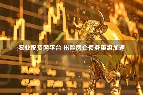 农业配资网平台 出险房企债务重组加速