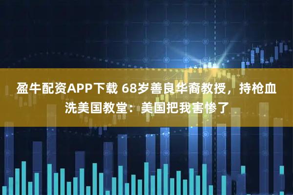 盈牛配资APP下载 68岁善良华裔教授，持枪血洗美国教堂：美国把我害惨了