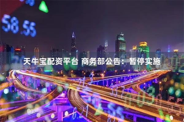 天牛宝配资平台 商务部公告：暂停实施