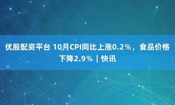 优股配资平台 10月CPI同比上涨0.2％，食品价格下降2.9％｜快讯