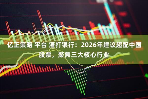 亿正策略 平台 渣打银行：2026年建议超配中国股票，聚焦三大核心行业