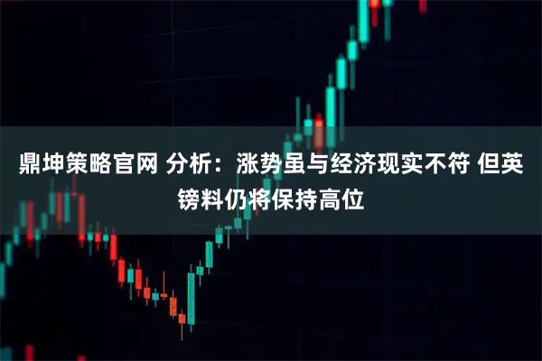 鼎坤策略官网 分析：涨势虽与经济现实不符 但英镑料仍将保持高位