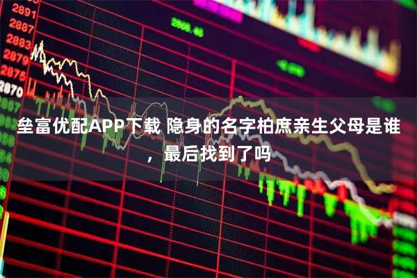 垒富优配APP下载 隐身的名字柏庶亲生父母是谁，最后找到了吗